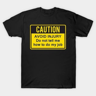 Caution to avoid injury do not tell me how to do my job. T-Shirt